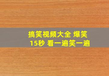 搞笑视频大全 爆笑15秒 看一遍笑一遍